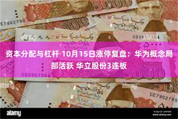 资本分配与杠杆 10月15日涨停复盘:华为概念局部活跃 华立股份3连板
