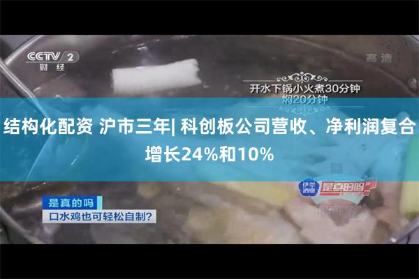 结构化配资 沪市三年| 科创板公司营收、净利润复合增长24%和10%
