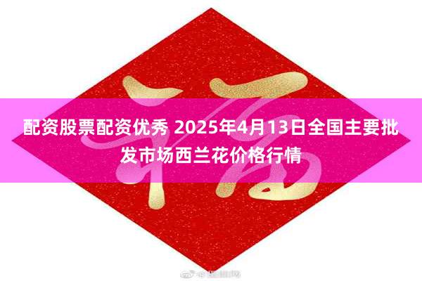 配资股票配资优秀 2025年4月13日全国主要批发市场西兰花价格行情