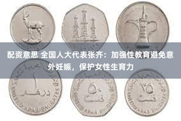 配资意思 全国人大代表张齐：加强性教育避免意外妊娠，保护女性生育力