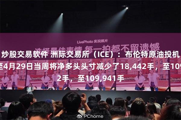 炒股交易软件 洲际交易所（ICE）：布伦特原油投机者在截至4月29日当周将净多头头寸减少了18,442手，至109,941手