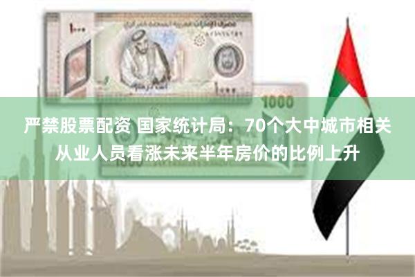 严禁股票配资 国家统计局：70个大中城市相关从业人员看涨未来半年房价的比例上升