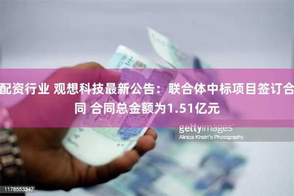 配资行业 观想科技最新公告：联合体中标项目签订合同 合同总金额为1.51亿元