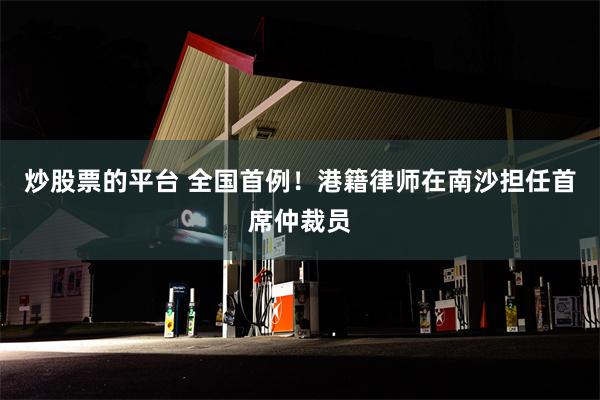 炒股票的平台 全国首例！港籍律师在南沙担任首席仲裁员