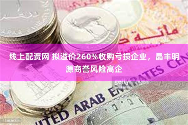 线上配资网 拟溢价260%收购亏损企业，晶丰明源商誉风险高企