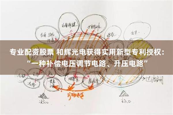 专业配资股票 和辉光电获得实用新型专利授权：“一种补偿电压调节电路、升压电路”