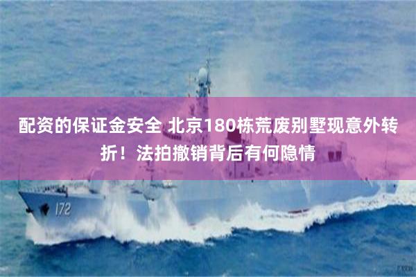 配资的保证金安全 北京180栋荒废别墅现意外转折！法拍撤销背后有何隐情
