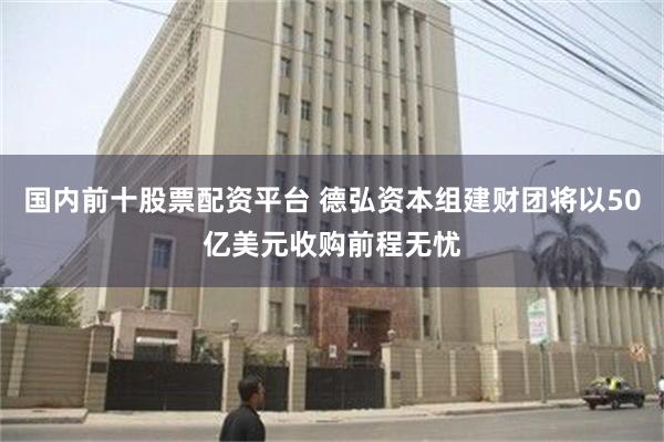 国内前十股票配资平台 德弘资本组建财团将以50亿美元收购前程无忧
