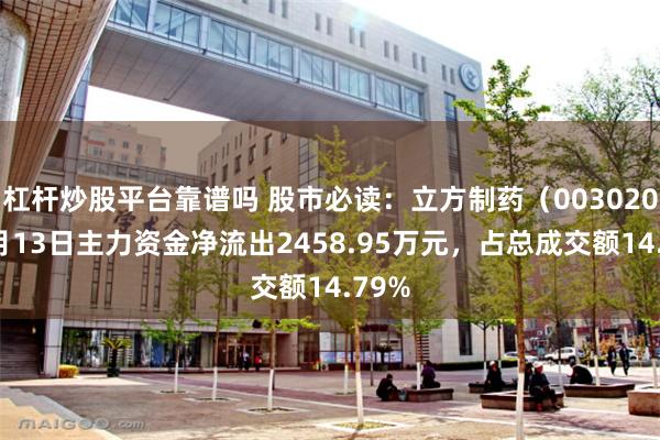 杠杆炒股平台靠谱吗 股市必读：立方制药（003020）5月13日主力资金净流出2458.95万元，占总成交额14.79%