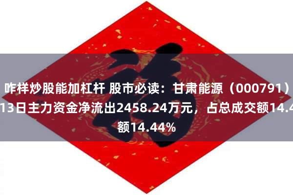 咋样炒股能加杠杆 股市必读：甘肃能源（000791）5月13日主力资金净流出2458.24万元，占总成交额14.44%