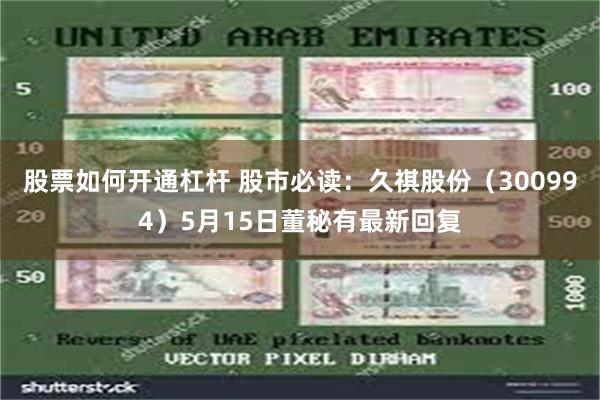 股票如何开通杠杆 股市必读：久祺股份（300994）5月15日董秘有最新回复