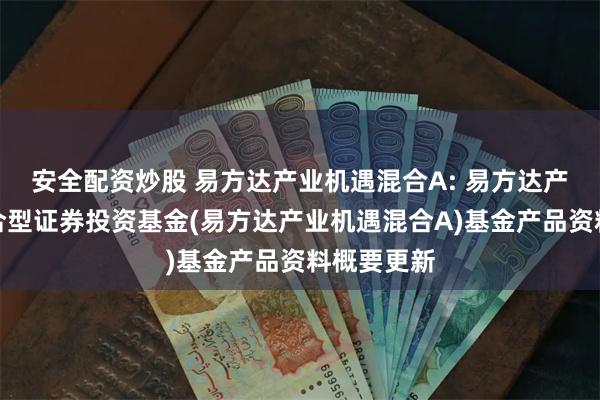 安全配资炒股 易方达产业机遇混合A: 易方达产业机遇混合型证券投资基金(易方达产业机遇混合A)基金产品资料概要更新