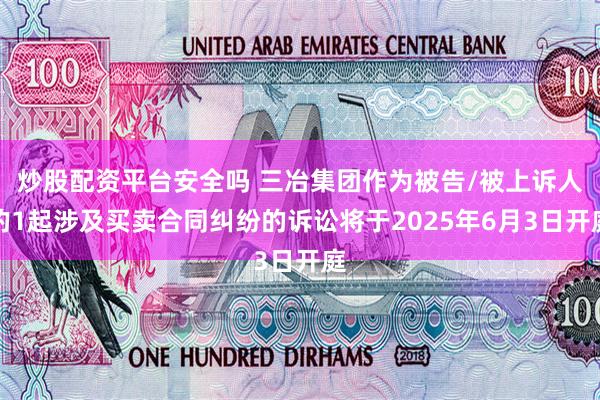炒股配资平台安全吗 三冶集团作为被告/被上诉人的1起涉及买卖合同纠纷的诉讼将于2025年6月3日开庭