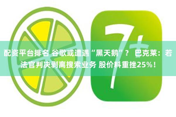 配资平台排名 谷歌或遭遇“黑天鹅”？ 巴克莱：若法官判决剥离搜索业务 股价料重挫25%！