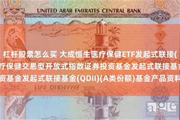 杠杆股票怎么买 大成恒生医疗保健ETF发起式联接(QDII)A: 大成恒生医疗保健交易型开放式指数证券投资基金发起式联接基金(QDII)(A类份额)基金产品资料概要