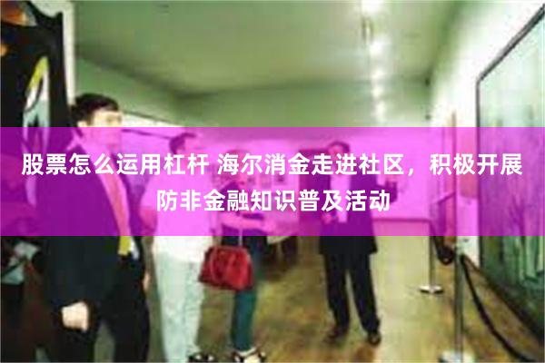 股票怎么运用杠杆 海尔消金走进社区，积极开展防非金融知识普及活动