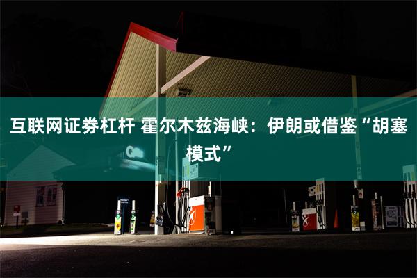 互联网证劵杠杆 霍尔木兹海峡：伊朗或借鉴“胡塞模式”