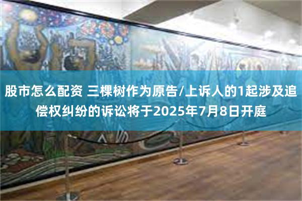 股市怎么配资 三棵树作为原告/上诉人的1起涉及追偿权纠纷的诉讼将于2025年7月8日开庭