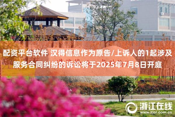 配资平台软件 汉得信息作为原告/上诉人的1起涉及服务合同纠纷的诉讼将于2025年7月8日开庭