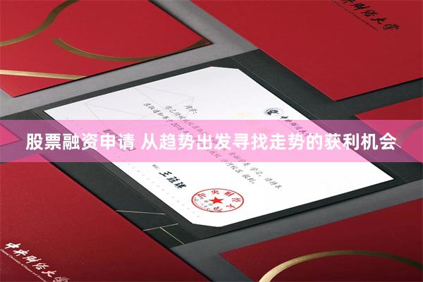 股票融资申请 从趋势出发寻找走势的获利机会