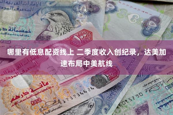 哪里有低息配资线上 二季度收入创纪录，达美加速布局中美航线
