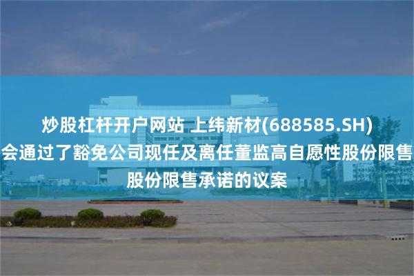 炒股杠杆开户网站 上纬新材(688585.SH)：临时股东会通过了豁免公司现任及离任董监高自愿性股份限售承诺的议案