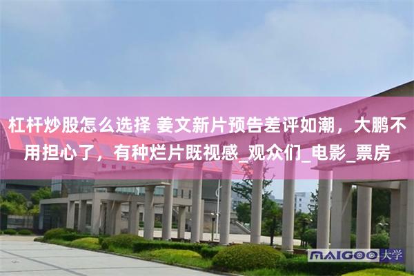 杠杆炒股怎么选择 姜文新片预告差评如潮，大鹏不用担心了，有种烂片既视感_观众们_电影_票房