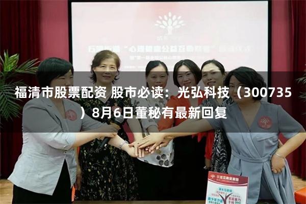 福清市股票配资 股市必读：光弘科技（300735）8月6日董秘有最新回复