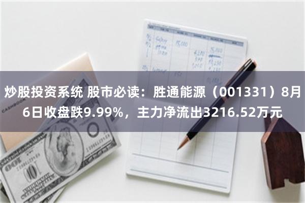 炒股投资系统 股市必读：胜通能源（001331）8月6日收盘跌9.99%，主力净流出3216.52万元