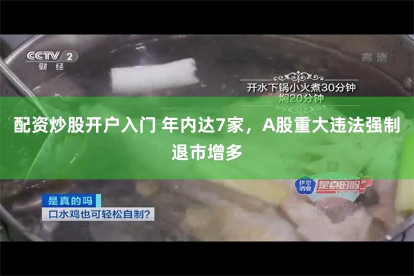 配资炒股开户入门 年内达7家，A股重大违法强制退市增多