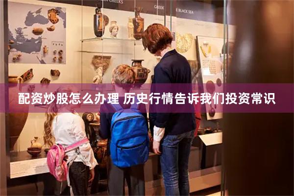 配资炒股怎么办理 历史行情告诉我们投资常识