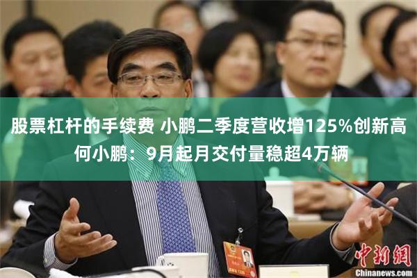 股票杠杆的手续费 小鹏二季度营收增125%创新高 何小鹏：9月起月交付量稳超4万辆