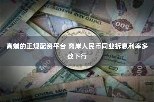 高端的正规配资平台 离岸人民币同业拆息利率多数下行