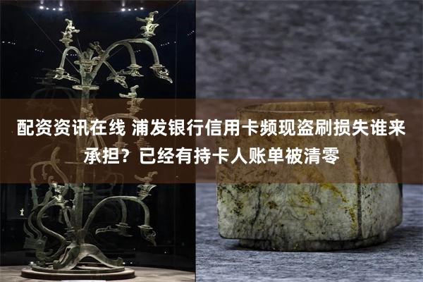 配资资讯在线 浦发银行信用卡频现盗刷损失谁来承担？已经有持卡人账单被清零