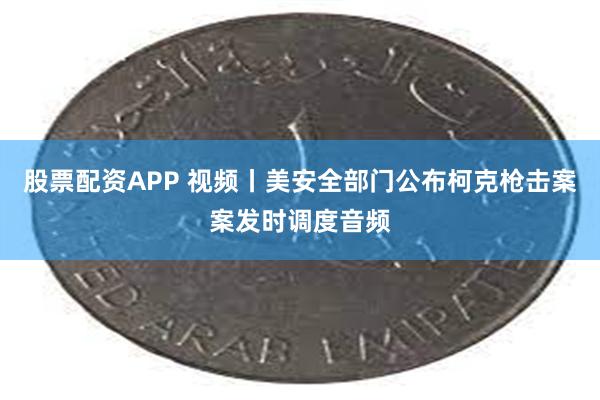 股票配资APP 视频丨美安全部门公布柯克枪击案案发时调度音频