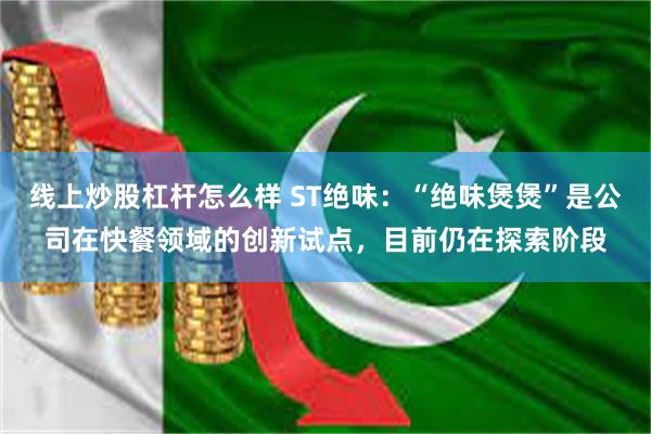 线上炒股杠杆怎么样 ST绝味：“绝味煲煲”是公司在快餐领域的创新试点，目前仍在探索阶段