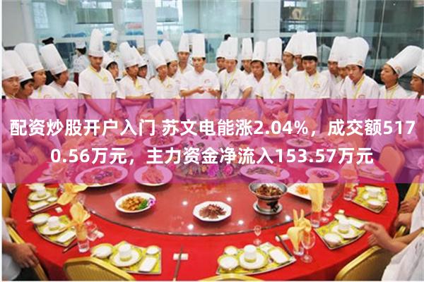 配资炒股开户入门 苏文电能涨2.04%，成交额5170.56万元，主力资金净流入153.57万元