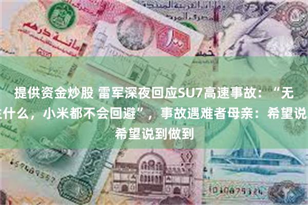 提供资金炒股 雷军深夜回应SU7高速事故：“无论发生什么，小米都不会回避”，事故遇难者母亲：希望说到做到